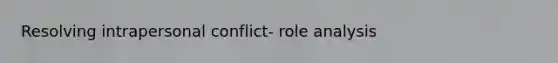 Resolving intrapersonal conflict- role analysis