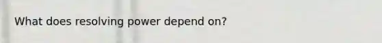 What does resolving power depend on?