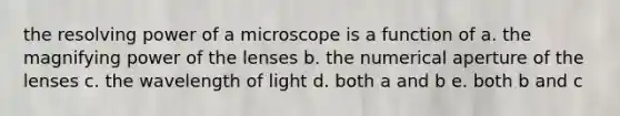 the resolving power of a microscope is a function of a. the magnifying power of the lenses b. the numerical aperture of the lenses c. the wavelength of light d. both a and b e. both b and c