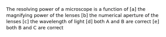 The resolving power of a microscope is a function of [a] the magnifying power of the lenses [b] the numerical aperture of the lenses [c] the wavelength of light [d] both A and B are correct [e] both B and C are correct