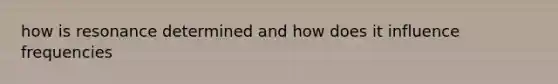 how is resonance determined and how does it influence frequencies