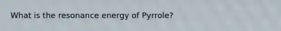 What is the resonance energy of Pyrrole?