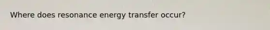 Where does resonance energy transfer occur?