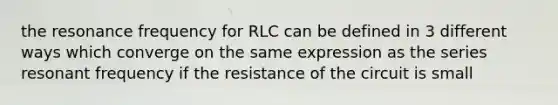 the resonance frequency for RLC can be defined in 3 different ways which converge on the same expression as the series resonant frequency if the resistance of the circuit is small