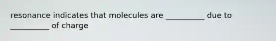 resonance indicates that molecules are __________ due to __________ of charge