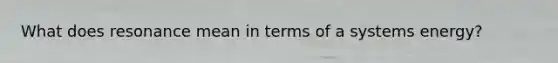 What does resonance mean in terms of a systems energy?