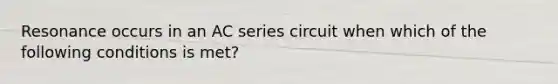 Resonance occurs in an AC series circuit when which of the following conditions is met?