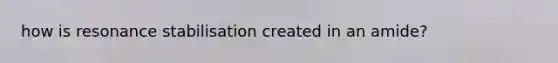 how is resonance stabilisation created in an amide?