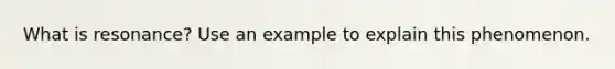 What is resonance? Use an example to explain this phenomenon.