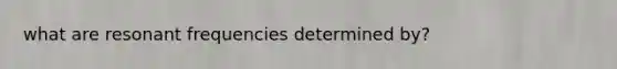 what are resonant frequencies determined by?