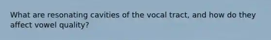 What are resonating cavities of the vocal tract, and how do they affect vowel quality?