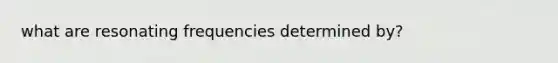 what are resonating frequencies determined by?