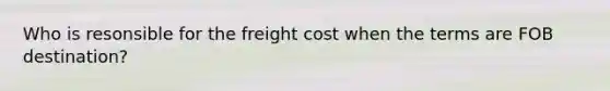 Who is resonsible for the freight cost when the terms are FOB destination?