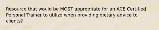 Resource that would be MOST appropriate for an ACE Certified Personal Trainer to utilize when providing dietary advice to clients?