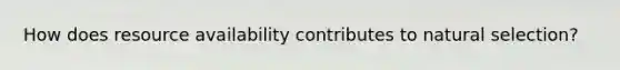 How does resource availability contributes to natural selection?