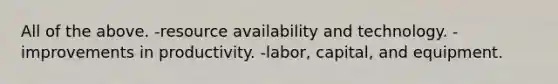 All of the above. -resource availability and technology. -improvements in productivity. -labor, capital, and equipment.