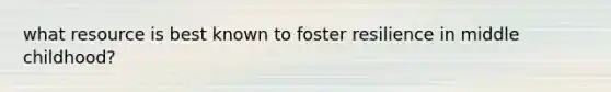 what resource is best known to foster resilience in middle childhood?