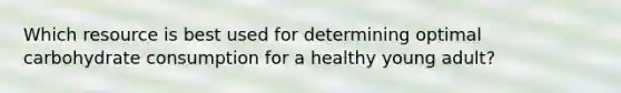 Which resource is best used for determining optimal carbohydrate consumption for a healthy young adult?
