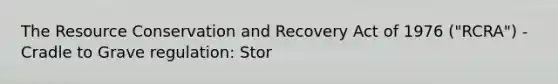 The Resource Conservation and Recovery Act of 1976 ("RCRA") - Cradle to Grave regulation: Stor