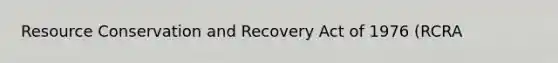 Resource Conservation and Recovery Act of 1976 (RCRA