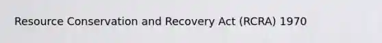 Resource Conservation and Recovery Act (RCRA) 1970