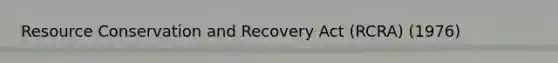 Resource Conservation and Recovery Act (RCRA) (1976)