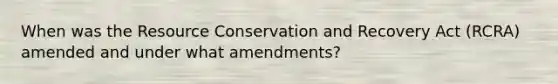 When was the Resource Conservation and Recovery Act (RCRA) amended and under what amendments?