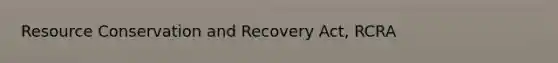 Resource Conservation and Recovery Act, RCRA