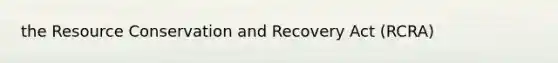 the Resource Conservation and Recovery Act (RCRA)