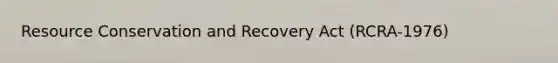 Resource Conservation and Recovery Act (RCRA-1976)