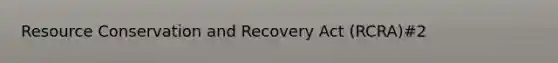 Resource Conservation and Recovery Act (RCRA)#2