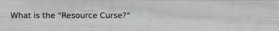What is the "Resource Curse?"