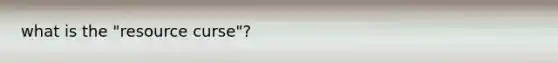 what is the "resource curse"?