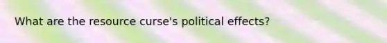 What are the resource curse's political effects?