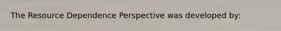 The Resource Dependence Perspective was developed by: