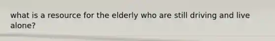 what is a resource for the elderly who are still driving and live alone?