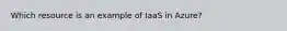 Which resource is an example of IaaS in Azure?