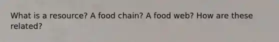 What is a resource? A food chain? A food web? How are these related?