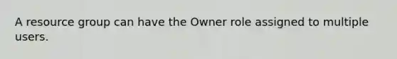 A resource group can have the Owner role assigned to multiple users.