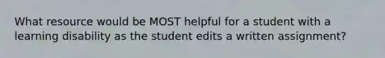 What resource would be MOST helpful for a student with a learning disability as the student edits a written assignment?