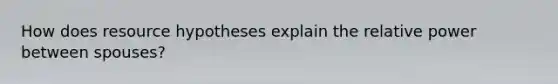 How does resource hypotheses explain the relative power between spouses?