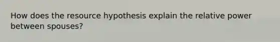 How does the resource hypothesis explain the relative power between spouses?