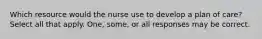 Which resource would the nurse use to develop a plan of care? Select all that apply. One, some, or all responses may be correct.