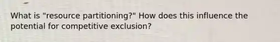 What is "resource partitioning?" How does this influence the potential for competitive exclusion?