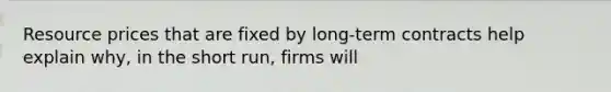 Resource prices that are fixed by long-term contracts help explain why, in the short run, firms will