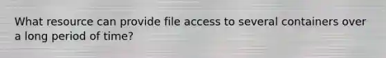 What resource can provide file access to several containers over a long period of time?