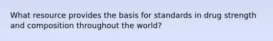 What resource provides the basis for standards in drug strength and composition throughout the world?