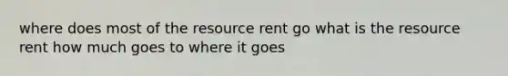 where does most of the resource rent go what is the resource rent how much goes to where it goes