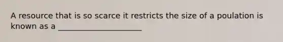 A resource that is so scarce it restricts the size of a poulation is known as a _____________________