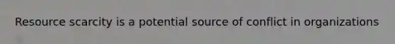 Resource scarcity is a potential source of conflict in organizations